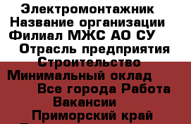 Электромонтажник › Название организации ­ Филиал МЖС АО СУ-155 › Отрасль предприятия ­ Строительство › Минимальный оклад ­ 35 000 - Все города Работа » Вакансии   . Приморский край,Лесозаводский г. о. 